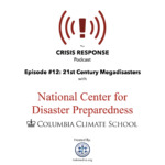 Crisis Response Podcast Episode 12 - 21st Century Megadisasters with National Center for Disaster Preparedness at Columbia University
